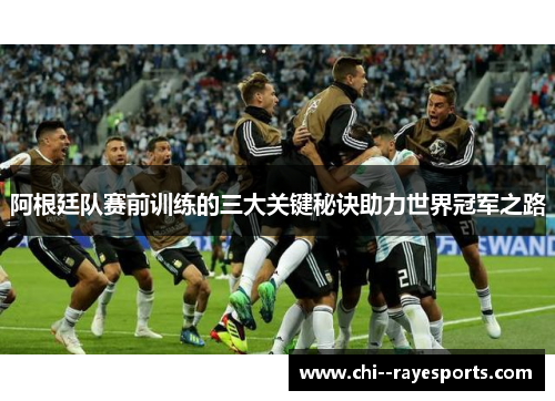 阿根廷队赛前训练的三大关键秘诀助力世界冠军之路