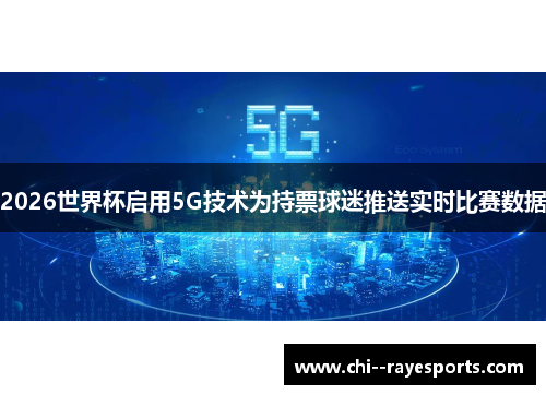 2026世界杯启用5G技术为持票球迷推送实时比赛数据 2026世界杯启用5G技术为持票球迷推送实时比赛数据