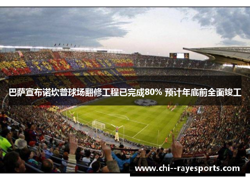 巴萨宣布诺坎普球场翻修工程已完成80% 预计年底前全面竣工 巴萨宣布诺坎普球场翻修工程已完成80% 预计年底前全面竣工