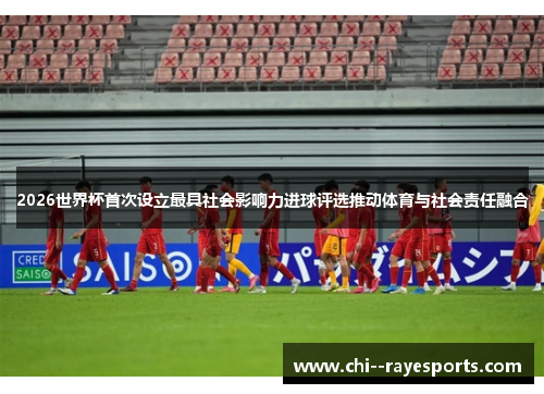 2026世界杯首次设立最具社会影响力进球评选推动体育与社会责任融合